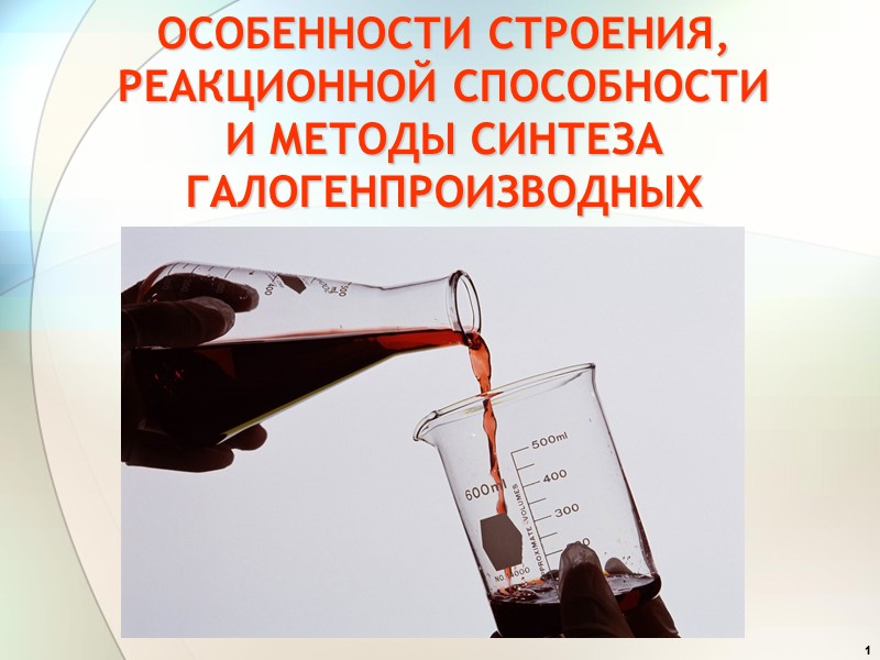 1 ОСОБЕННОСТИ СТРОЕНИЯ, РЕАКЦИОННОЙ СПОСОБНОСТИ  И МЕТОДЫ СИНТЕЗА ГАЛОГЕНПРОИЗВОДНЫХ